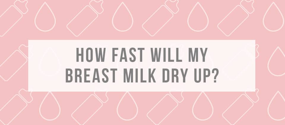 How fast will my breast milk dry up?